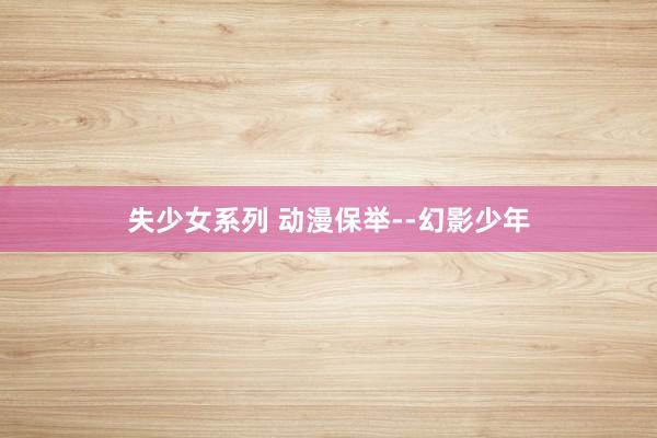 失少女系列 动漫保举--幻影少年