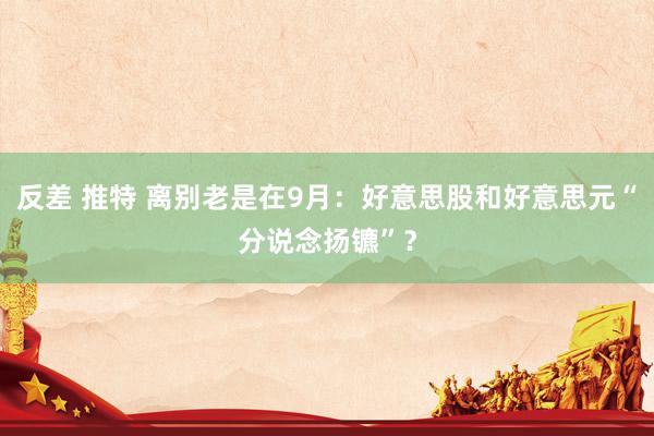 反差 推特 离别老是在9月：好意思股和好意思元“分说念扬镳”？