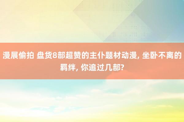 漫展偷拍 盘货8部超赞的主仆题材动漫， 坐卧不离的羁绊， 你追过几部?