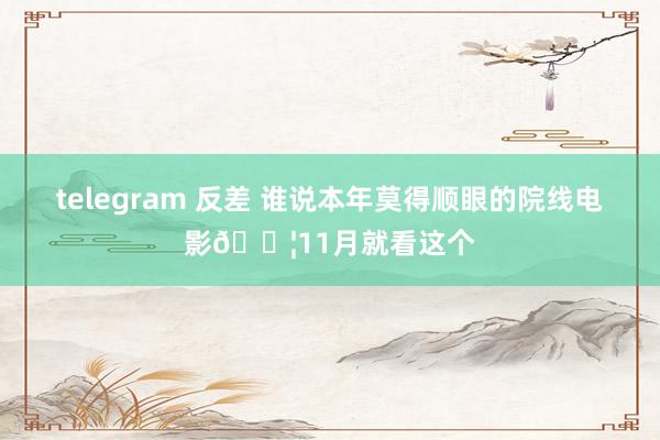 telegram 反差 谁说本年莫得顺眼的院线电影🎦11月就看这个