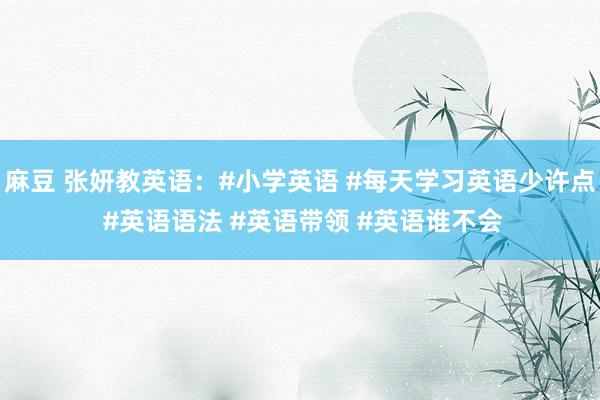 麻豆 张妍教英语：#小学英语 #每天学习英语少许点 #英语语法 #英语带领 #英语谁不会