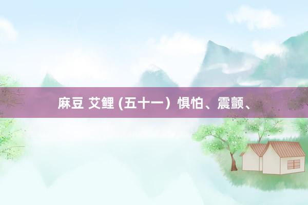 麻豆 艾鲤 (五十一）惧怕、震颤、