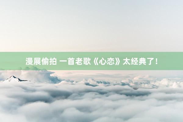 漫展偷拍 一首老歌《心恋》太经典了！