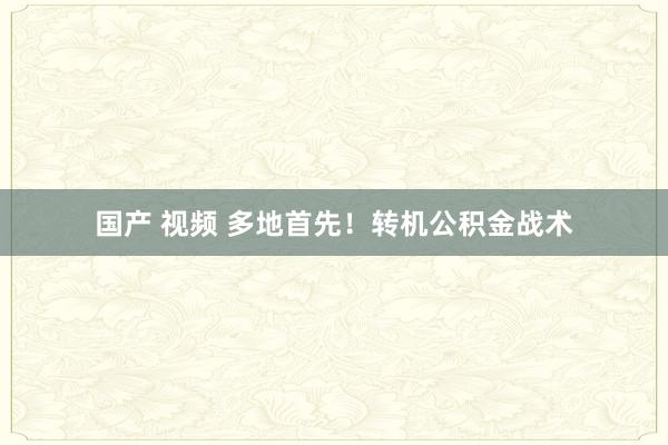 国产 视频 多地首先！转机公积金战术