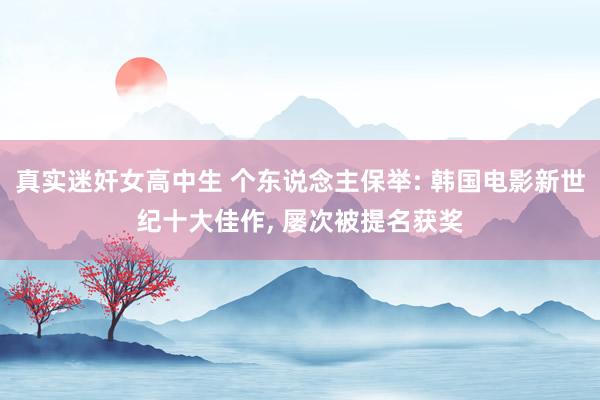 真实迷奸女高中生 个东说念主保举: 韩国电影新世纪十大佳作， 屡次被提名获奖