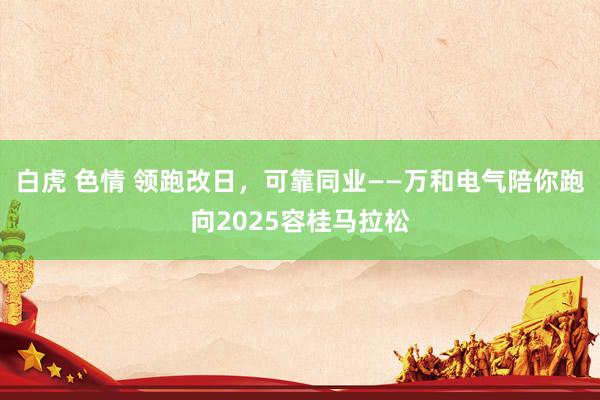 白虎 色情 领跑改日，可靠同业——万和电气陪你跑向2025容桂马拉松