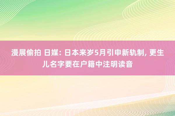 漫展偷拍 日媒: 日本来岁5月引申新轨制， 更生儿名字要在户籍中注明读音