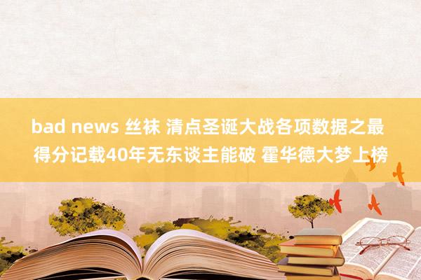 bad news 丝袜 清点圣诞大战各项数据之最 得分记载40年无东谈主能破 霍华德大梦上榜