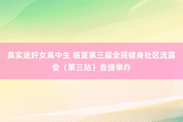 真实迷奸女高中生 临夏第三届全民健身社区流露会（第三站）告捷举办