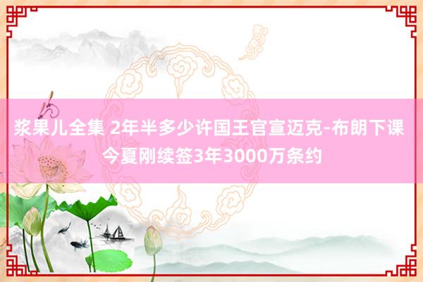 浆果儿全集 2年半多少许国王官宣迈克-布朗下课 今夏刚续签3年3000万条约