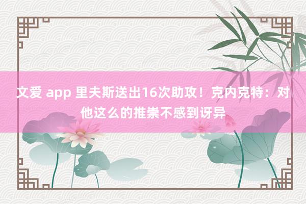 文爱 app 里夫斯送出16次助攻！克内克特：对他这么的推崇不感到讶异