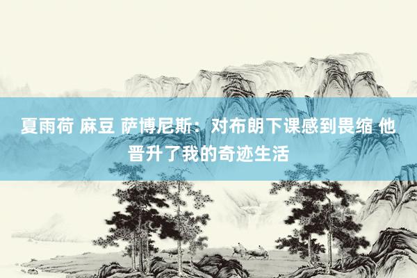 夏雨荷 麻豆 萨博尼斯：对布朗下课感到畏缩 他晋升了我的奇迹生活