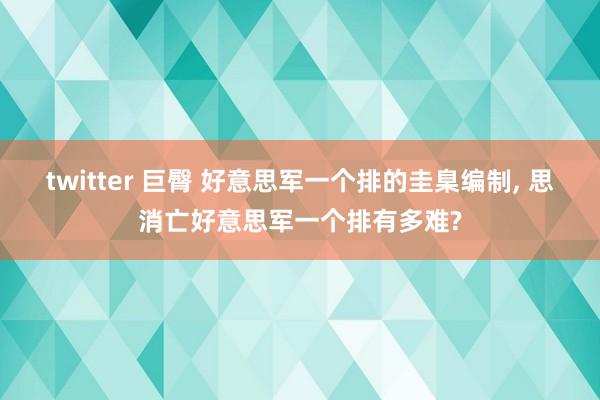 twitter 巨臀 好意思军一个排的圭臬编制， 思消亡好意思军一个排有多难?