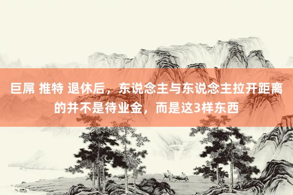 巨屌 推特 退休后，东说念主与东说念主拉开距离的并不是待业金，而是这3样东西