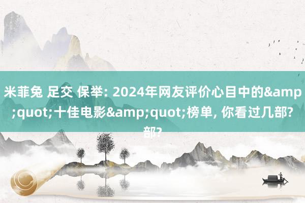 米菲兔 足交 保举: 2024年网友评价心目中的&quot;十佳电影&quot;榜单， 你看过几部?