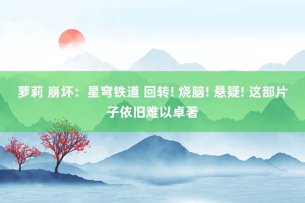 萝莉 崩坏：星穹铁道 回转! 烧脑! 悬疑! 这部片子依旧难以卓著