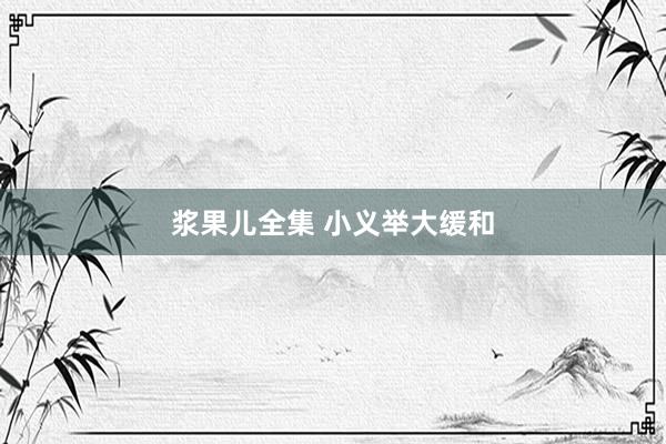 浆果儿全集 小义举大缓和