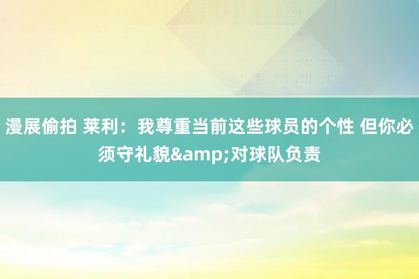 漫展偷拍 莱利：我尊重当前这些球员的个性 但你必须守礼貌&对球队负责