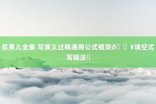 浆果儿全集 写演义过稿通用公式框架🔥填空式写稿法❗