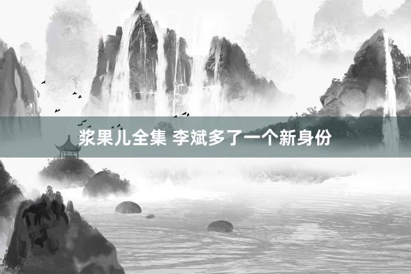 浆果儿全集 李斌多了一个新身份