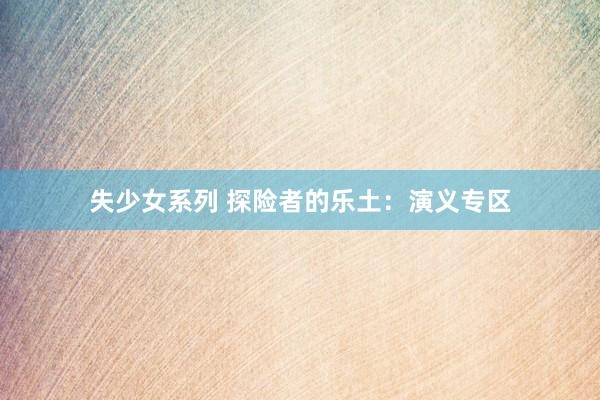 失少女系列 探险者的乐土：演义专区