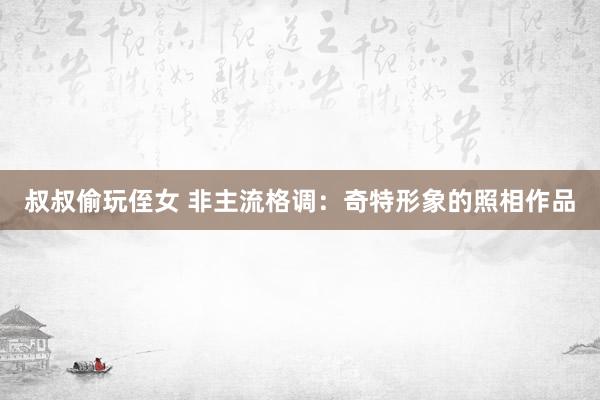叔叔偷玩侄女 非主流格调：奇特形象的照相作品