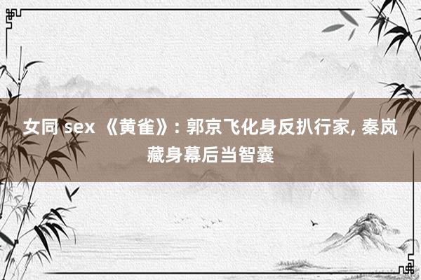 女同 sex 《黄雀》: 郭京飞化身反扒行家， 秦岚藏身幕后当智囊