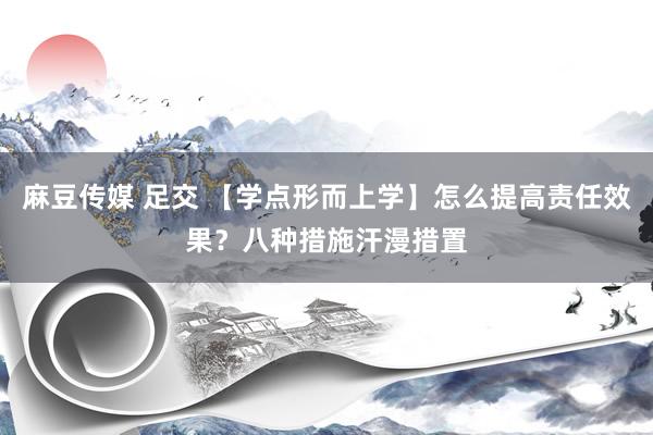 麻豆传媒 足交 【学点形而上学】怎么提高责任效果？八种措施汗漫措置