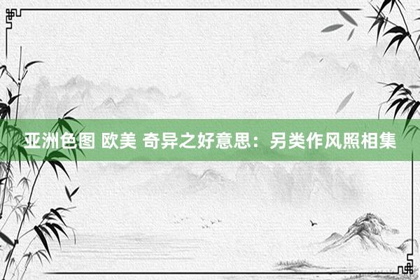 亚洲色图 欧美 奇异之好意思：另类作风照相集