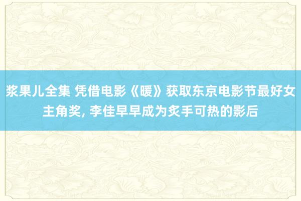 浆果儿全集 凭借电影《暖》获取东京电影节最好女主角奖， 李佳早早成为炙手可热的影后