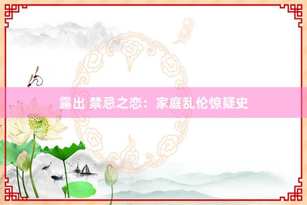 露出 禁忌之恋：家庭乱伦惊疑史