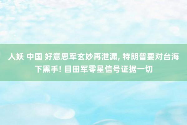 人妖 中国 好意思军玄妙再泄漏， 特朗普要对台海下黑手! 目田军零星信号证据一切