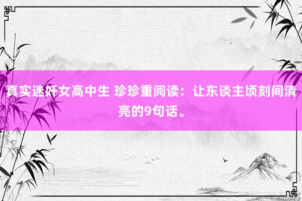 真实迷奸女高中生 珍珍重阅读:让东谈主顷刻间清亮的9句话。