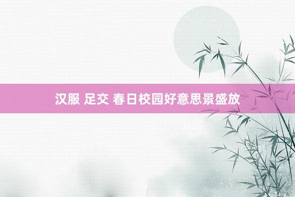 汉服 足交 春日校园好意思景盛放