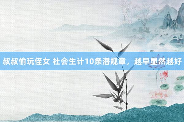 叔叔偷玩侄女 社会生计10条潜规章，越早显然越好