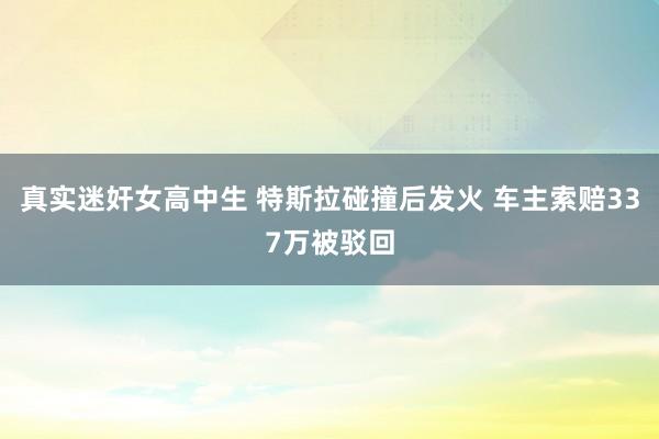 真实迷奸女高中生 特斯拉碰撞后发火 车主索赔337万被驳回