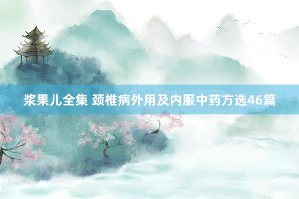 浆果儿全集 颈椎病外用及内服中药方选46篇