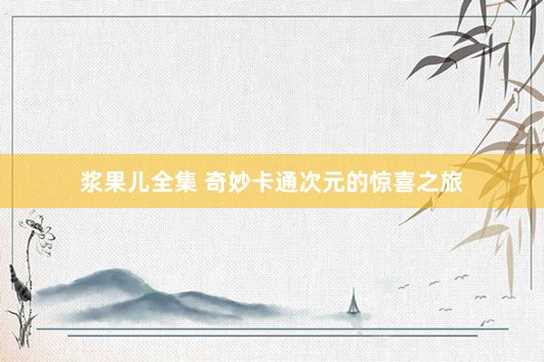 浆果儿全集 奇妙卡通次元的惊喜之旅