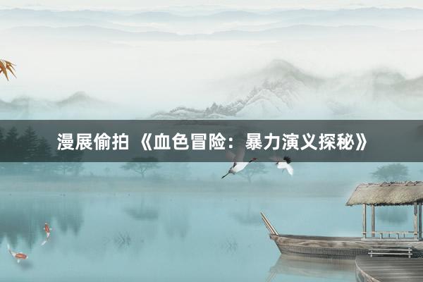 漫展偷拍 《血色冒险：暴力演义探秘》