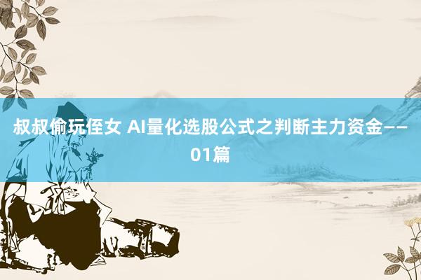叔叔偷玩侄女 AI量化选股公式之判断主力资金——01篇