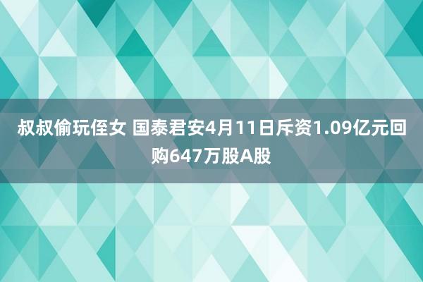 叔叔偷玩侄女 国泰君安4月11日斥资1.09亿元回购647万股A股