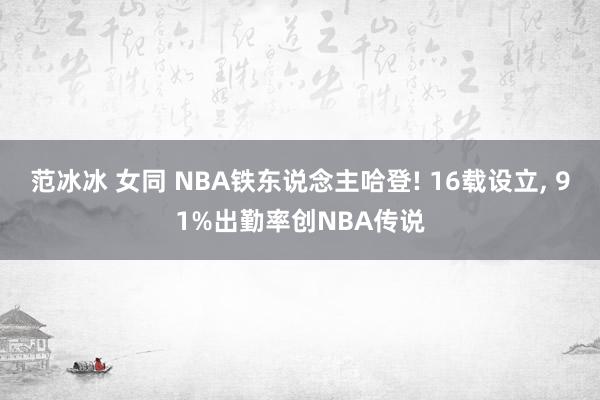范冰冰 女同 NBA铁东说念主哈登! 16载设立， 91%出勤率创NBA传说