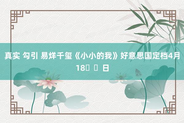 真实 勾引 易烊千玺《小小的我》好意思国定档4月18‍‍日