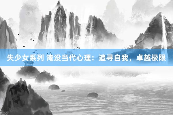 失少女系列 淹没当代心理：追寻自我，卓越极限