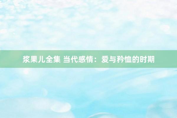 浆果儿全集 当代感情：爱与矜恤的时期