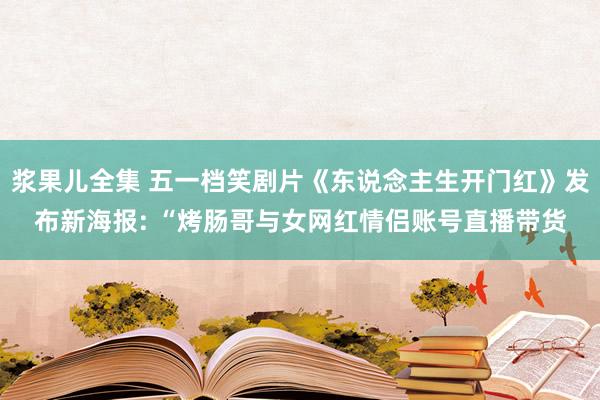 浆果儿全集 五一档笑剧片《东说念主生开门红》发布新海报: “烤肠哥与女网红情侣账号直播带货