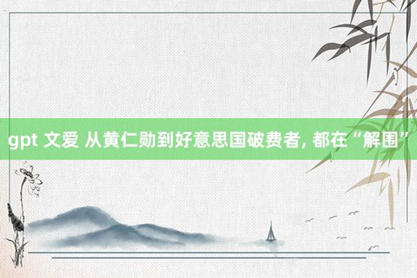 gpt 文爱 从黄仁勋到好意思国破费者， 都在“解围”