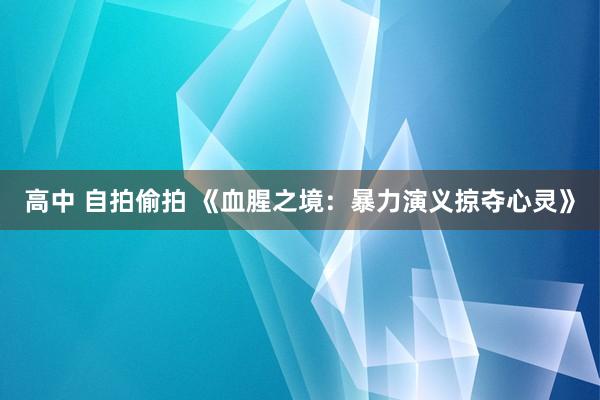 高中 自拍偷拍 《血腥之境：暴力演义掠夺心灵》