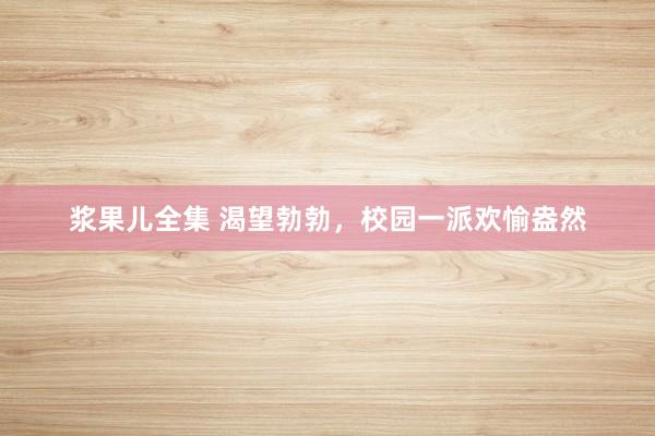 浆果儿全集 渴望勃勃，校园一派欢愉盎然