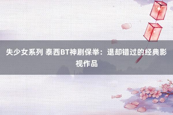 失少女系列 泰西BT神剧保举：退却错过的经典影视作品